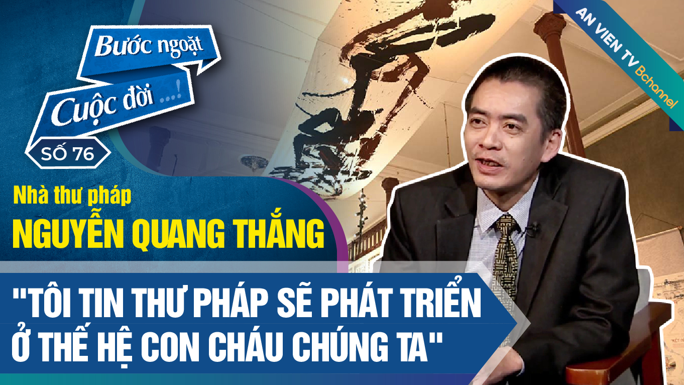 Nguyễn Quang Thắng và câu chuyện viết tiếp hành trình Thư pháp đương đại| Bước Ngoặt Cuộc Đời số 76